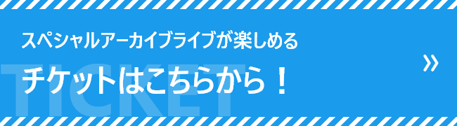 スペシャルアーカイブライブが楽しめるチケットはこちらから！