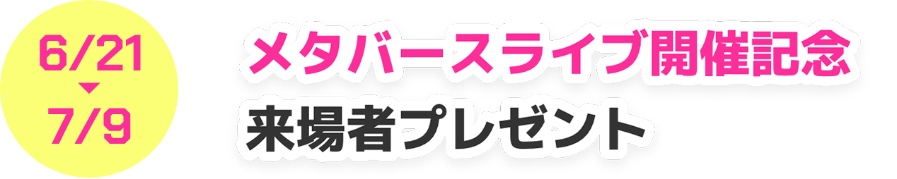 6/21→7/9 メタバースライブ開催記念来場者プレゼント