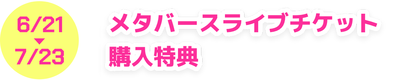 6/21→7/23 メタバースライブチケット購入特典