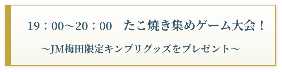 19:00〜20:00 たこ焼き集めゲーム大会！　～JM梅田限定キンプリグッズをプレゼント～