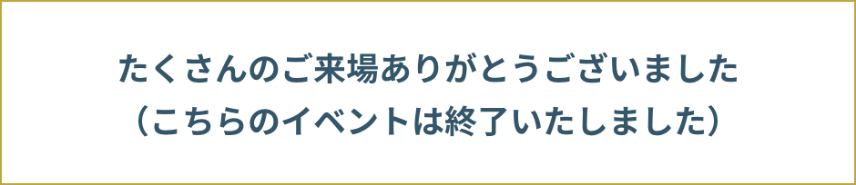 たくさんのご来場ありがとうございました（こちらのイベントは終了しました）